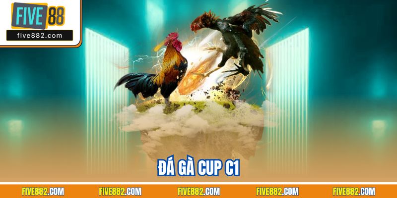 Đá Gà Cup C1 - Trải Nghiệm Giải Chọi Kê Đỉnh Cao Nhất Five88
