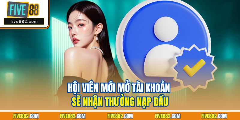 Hội viên mới mở tài khoản sẽ nhận thưởng nạp đầu
