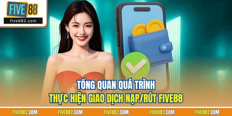 Tổng quan quá trình thực hiện giao dịch nạp/rút Five88