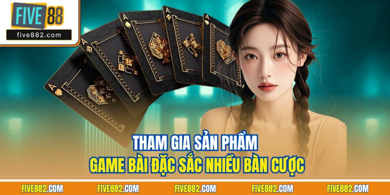 Tham gia sản phẩm game bài đặc sắc nhiều bàn cược